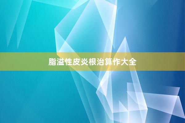 脂溢性皮炎根治算作大全