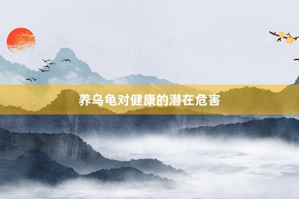 养乌龟对健康的潜在危害
